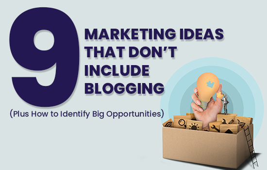 9 Marketing Ideas That Don’t Include Blogging (Plus How to Identify Big Opportunities)