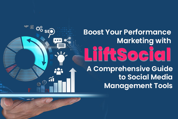 Boost Your Performance Marketing with LiiftSocial: A Comprehensive Guide to Social Media Management Tools