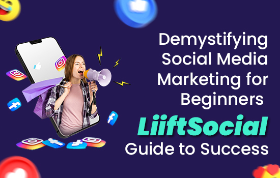 Demystifying Social Media Marketing for Beginners: LiiftSocial's Guide to Success