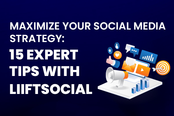 Maximize Your Social Media Strategy: 15 Expert Tips with LiiftSocial