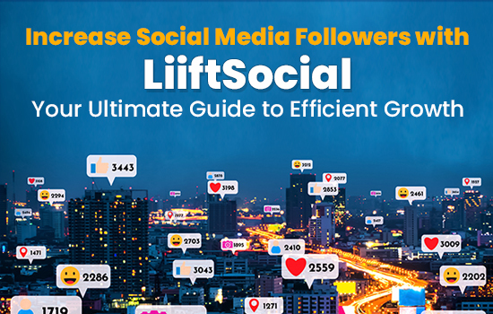 Increase Social Media Followers with LiiftSocial: Your Ultimate Guide to Efficient Growth
