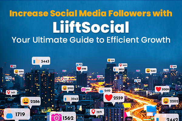 Increase Social Media Followers with LiiftSocial: Your Ultimate Guide to Efficient Growth