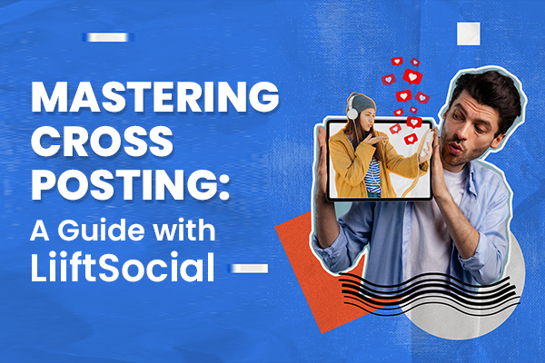 Everything You Need to Know About Cross-Posting on Social Media
