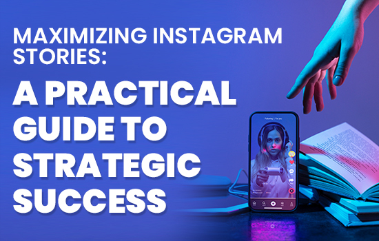 Maximizing Instagram Stories: A Practical Guide to Strategic Success