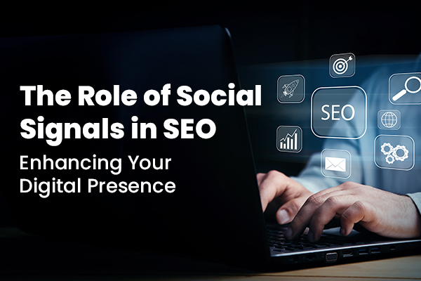 The Role of Social Signals in SEO: Enhancing Your Digital Presence