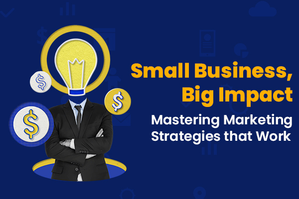 Small Business, Big Impact: Mastering Marketing Strategies that Work