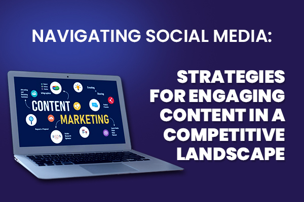 Navigating Social Media: Strategies for Engaging Content in a Competitive Landscape