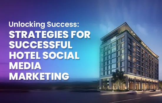 Unlocking Success: Strategies for Successful Hotel Social Media Marketing