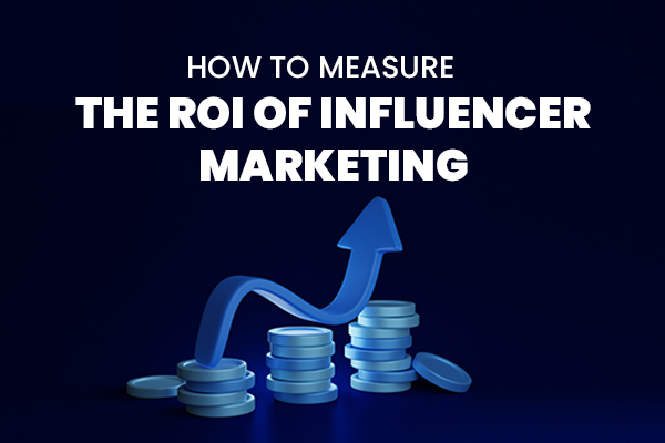 How to Measure the ROI of Influencer Marketing