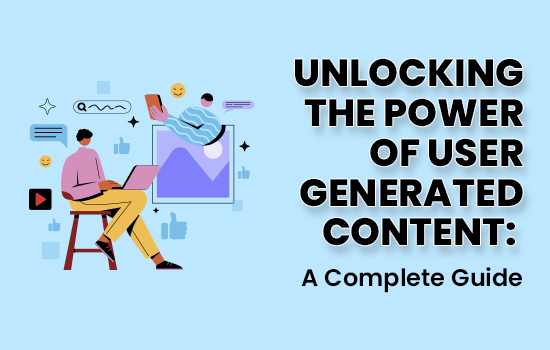 Unlocking the Power of User Generated Content: A Complete Guide