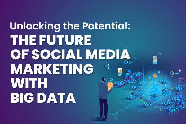 The Future of Social Media Marketing with Big Data