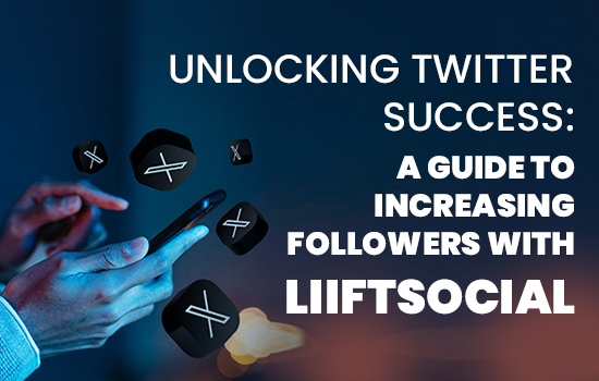 Unlocking Twitter Success: A Guide to Increasing Followers with LiiftSocial