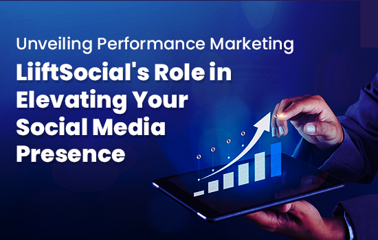 Unveiling Performance Marketing: LiiftSocial's Role in Elevating Your Social Media Presence