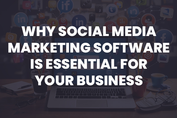Why Social Media Marketing Software Is Important For Your Business?