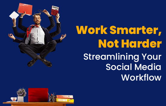 Work Smarter, Not Harder: Streamlining Your Social Media Workflow