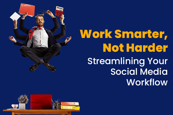 Work Smarter, Not Harder: Streamlining Your Social Media Workflow
